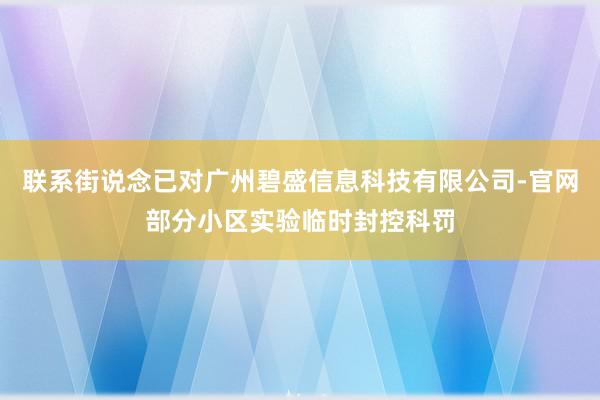 联系街说念已对广州碧盛信息科技有限公司-官网部分小区实验临时封控科罚
